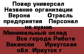 Повар-универсал › Название организации ­ Верона 2013 › Отрасль предприятия ­ Персонал на кухню › Минимальный оклад ­ 32 000 - Все города Работа » Вакансии   . Иркутская обл.,Иркутск г.